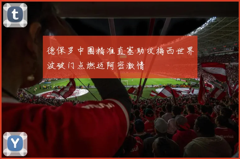德保罗中圈精准直塞助攻梅西世界波破门点燃迈阿密激情