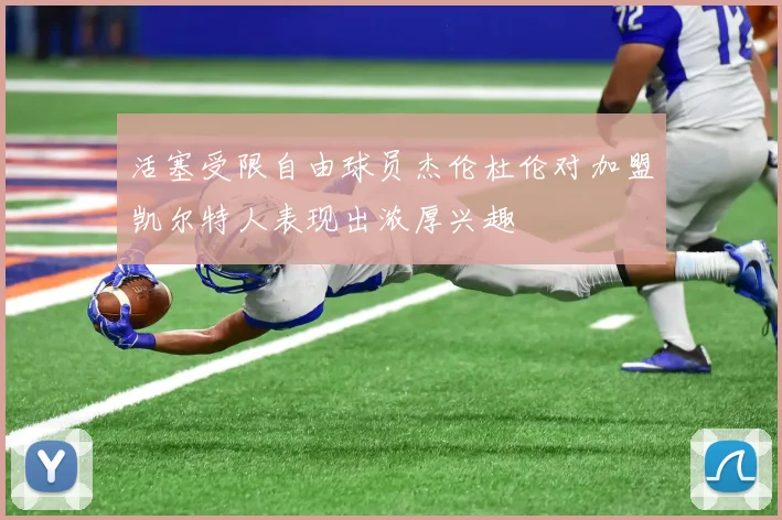 活塞受限自由球员杰伦杜伦对加盟凯尔特人表现出浓厚兴趣