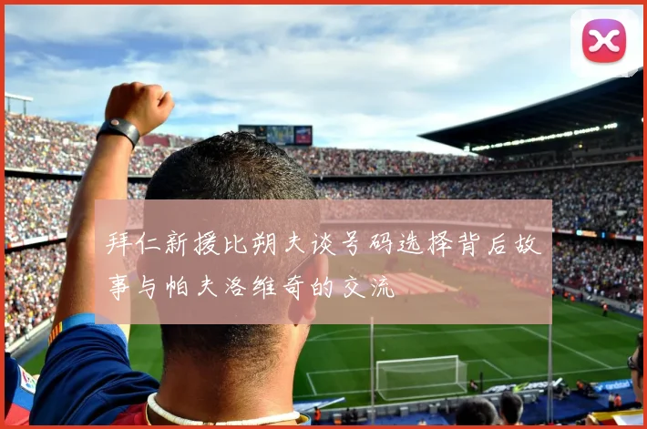 拜仁新援比朔夫谈号码选择背后故事与帕夫洛维奇的交流